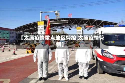 【太原疫情重点地区管控,太原疫情管制】-第1张图片