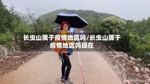 长虫山属于疫情地区吗/长虫山属于疫情地区吗现在-第2张图片