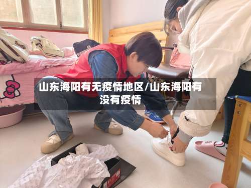 山东海阳有无疫情地区/山东海阳有没有疫情-第1张图片