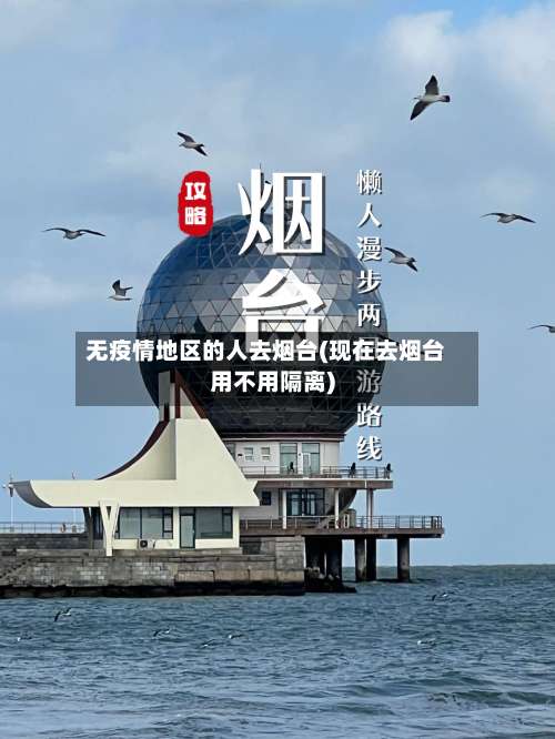 无疫情地区的人去烟台(现在去烟台用不用隔离)-第1张图片