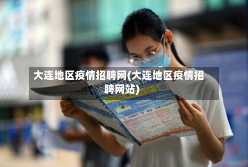 大连地区疫情招聘网(大连地区疫情招聘网站)-第1张图片