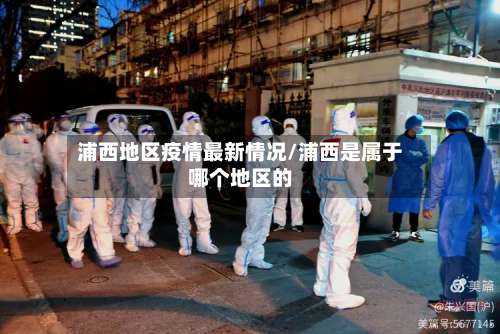 浦西地区疫情最新情况/浦西是属于哪个地区的-第1张图片