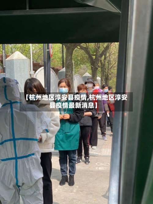 【杭州地区淳安县疫情,杭州地区淳安县疫情最新消息】-第3张图片