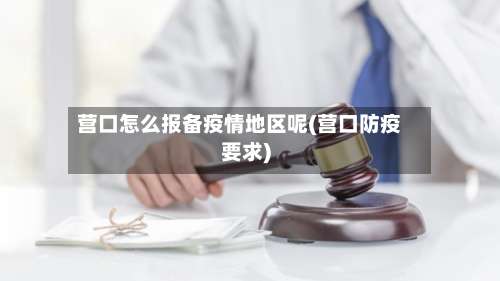 营口怎么报备疫情地区呢(营口防疫要求)-第3张图片