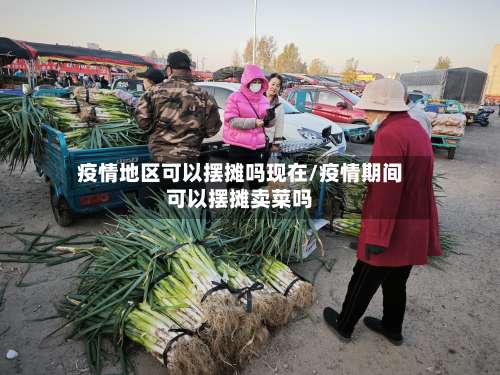 疫情地区可以摆摊吗现在/疫情期间可以摆摊卖菜吗-第2张图片
