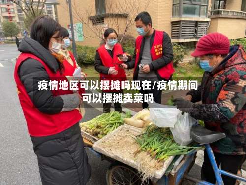 疫情地区可以摆摊吗现在/疫情期间可以摆摊卖菜吗-第1张图片