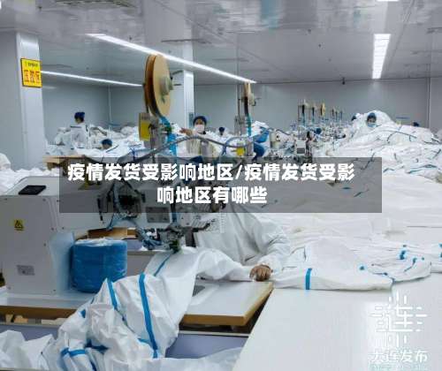 疫情发货受影响地区/疫情发货受影响地区有哪些-第1张图片