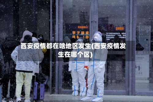 西安疫情都在啥地区发生(西安疫情发生在哪个区)-第1张图片