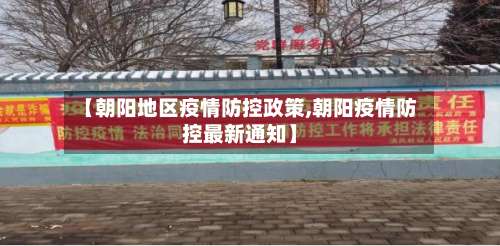 【朝阳地区疫情防控政策,朝阳疫情防控最新通知】-第3张图片