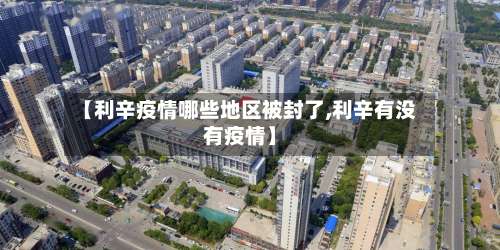 【利辛疫情哪些地区被封了,利辛有没有疫情】-第2张图片