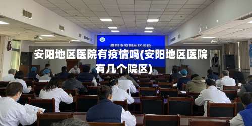安阳地区医院有疫情吗(安阳地区医院有几个院区)-第3张图片