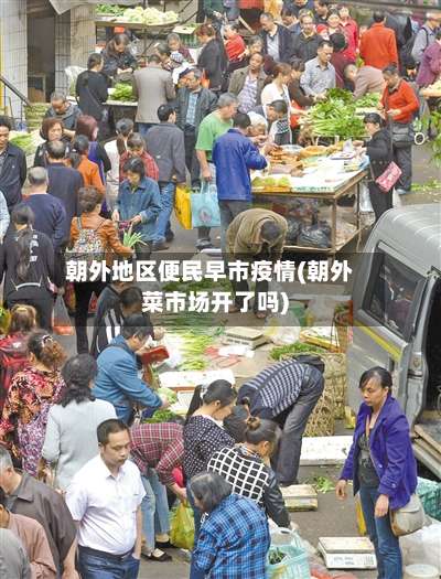 朝外地区便民早市疫情(朝外菜市场开了吗)-第1张图片