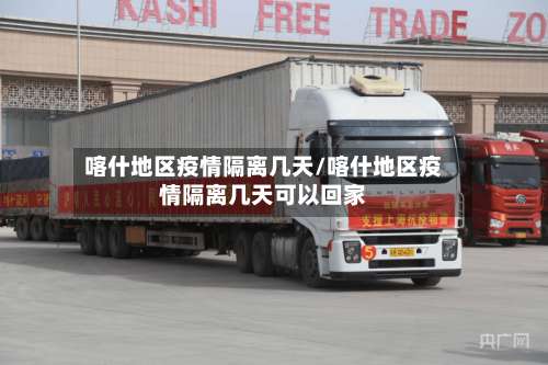 喀什地区疫情隔离几天/喀什地区疫情隔离几天可以回家-第3张图片