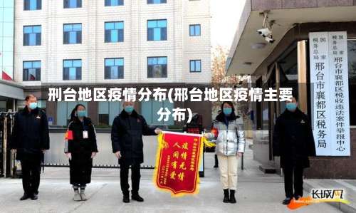 刑台地区疫情分布(邢台地区疫情主要分布)-第1张图片