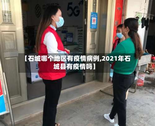 【石城哪个地区有疫情病例,2021年石城县有疫情吗】-第2张图片