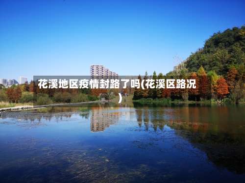 花溪地区疫情封路了吗(花溪区路况)-第1张图片