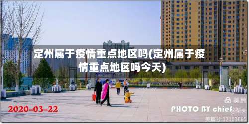 定州属于疫情重点地区吗(定州属于疫情重点地区吗今天)-第1张图片
