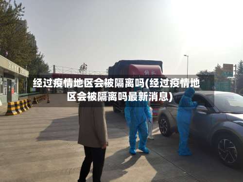 经过疫情地区会被隔离吗(经过疫情地区会被隔离吗最新消息)-第2张图片