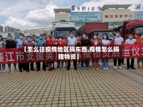【怎么往疫情地区捐东西,疫情怎么捐赠物资】-第2张图片