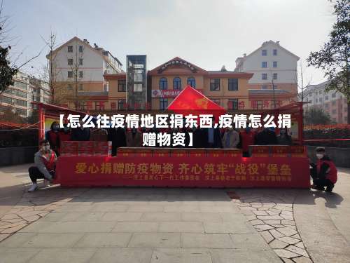 【怎么往疫情地区捐东西,疫情怎么捐赠物资】-第1张图片
