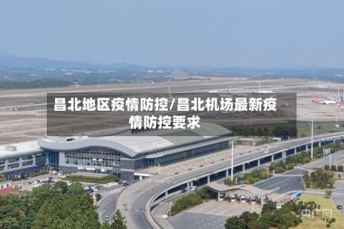 昌北地区疫情防控/昌北机场最新疫情防控要求-第2张图片
