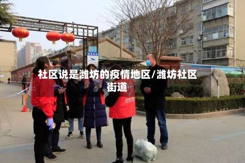 社区说是潍坊的疫情地区/潍坊社区街道-第3张图片
