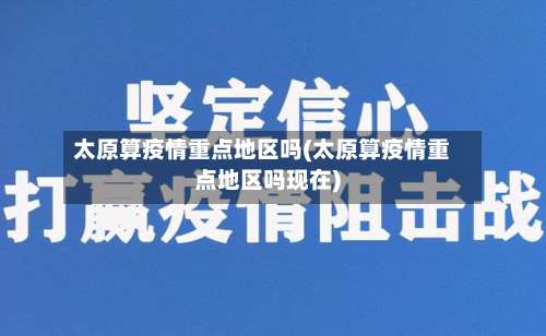 太原算疫情重点地区吗(太原算疫情重点地区吗现在)-第2张图片