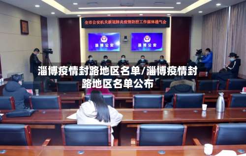 淄博疫情封路地区名单/淄博疫情封路地区名单公布-第2张图片