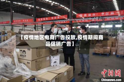 【疫情地区电商广告投放,疫情期间商品促销广告】-第1张图片