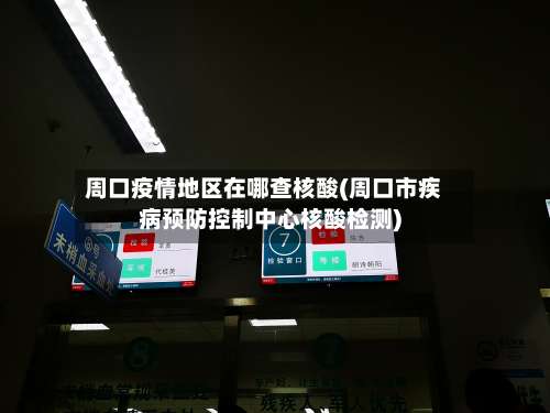 周口疫情地区在哪查核酸(周口市疾病预防控制中心核酸检测)-第1张图片