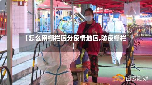 【怎么用栅栏区分疫情地区,防疫栅栏】-第1张图片
