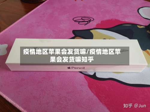疫情地区苹果会发货嘛/疫情地区苹果会发货嘛知乎-第1张图片