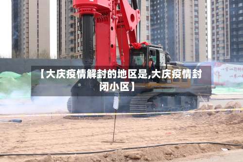 【大庆疫情解封的地区是,大庆疫情封闭小区】-第1张图片