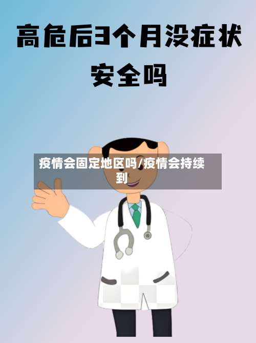 疫情会固定地区吗/疫情会持续到-第2张图片