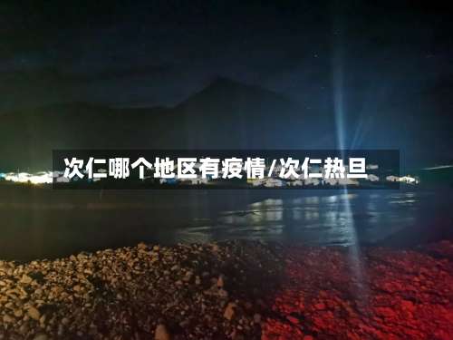 次仁哪个地区有疫情/次仁热旦-第1张图片