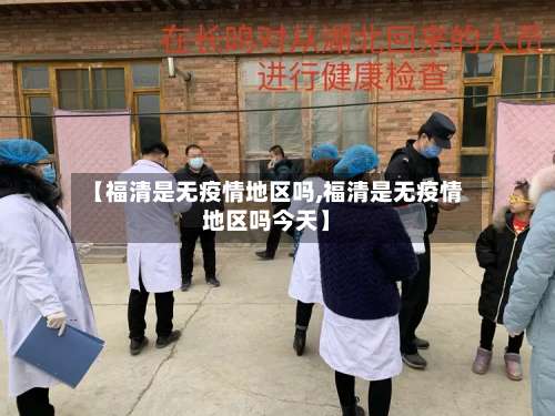 【福清是无疫情地区吗,福清是无疫情地区吗今天】-第1张图片