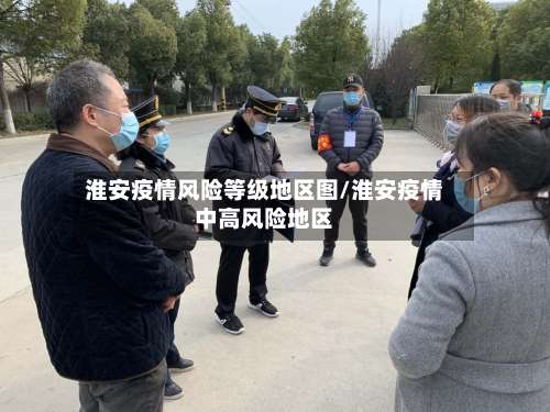 淮安疫情风险等级地区图/淮安疫情中高风险地区-第1张图片