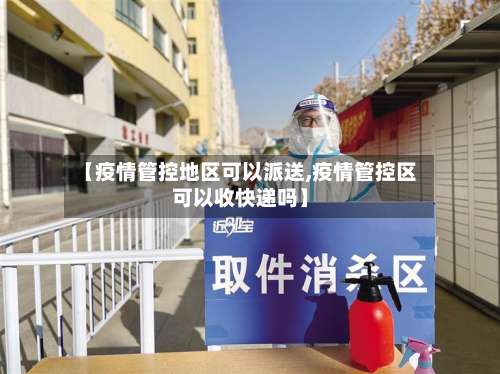 【疫情管控地区可以派送,疫情管控区可以收快递吗】-第1张图片