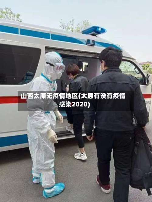 山西太原无疫情地区(太原有没有疫情感染2020)-第1张图片