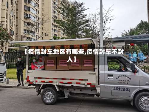 【疫情封车地区有哪些,疫情封车不封人】-第1张图片