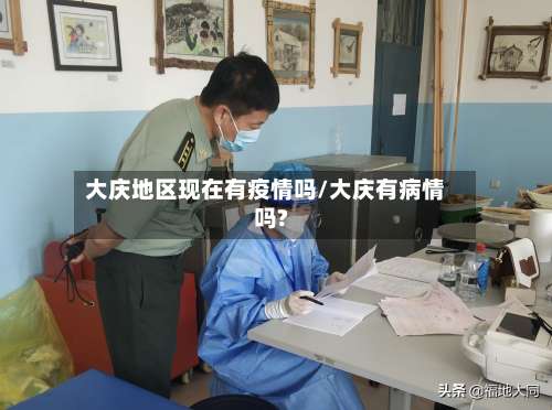大庆地区现在有疫情吗/大庆有病情吗?-第1张图片