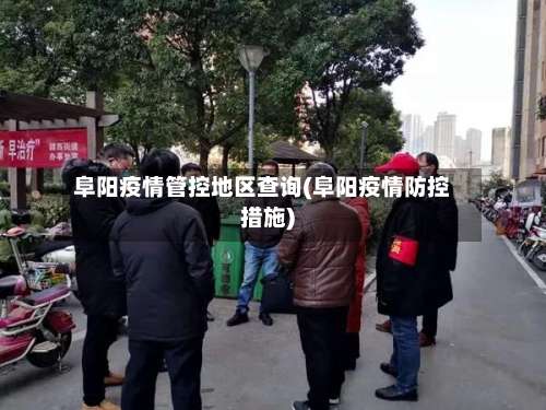 阜阳疫情管控地区查询(阜阳疫情防控措施)-第1张图片