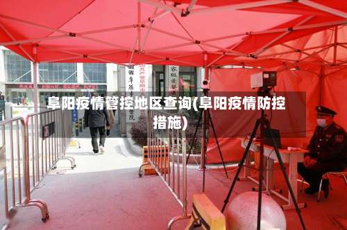 阜阳疫情管控地区查询(阜阳疫情防控措施)-第2张图片