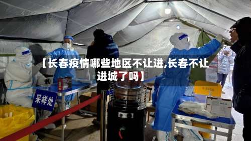 【长春疫情哪些地区不让进,长春不让进城了吗】-第2张图片