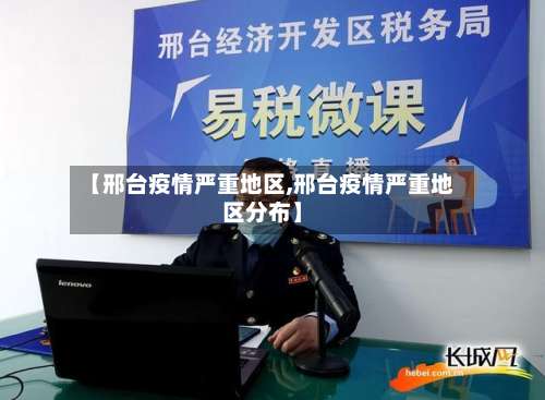 【邢台疫情严重地区,邢台疫情严重地区分布】-第2张图片