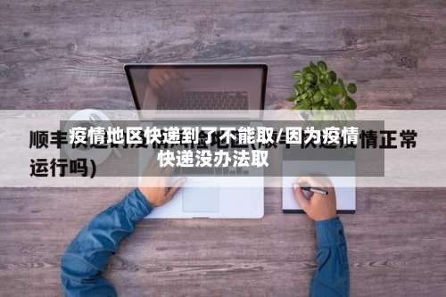 疫情地区快递到了不能取/因为疫情快递没办法取-第3张图片