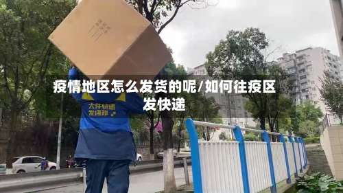 疫情地区怎么发货的呢/如何往疫区发快递-第1张图片