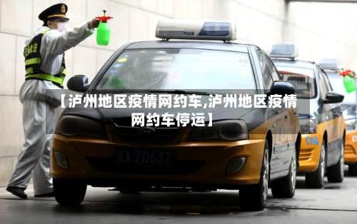 【泸州地区疫情网约车,泸州地区疫情网约车停运】-第1张图片