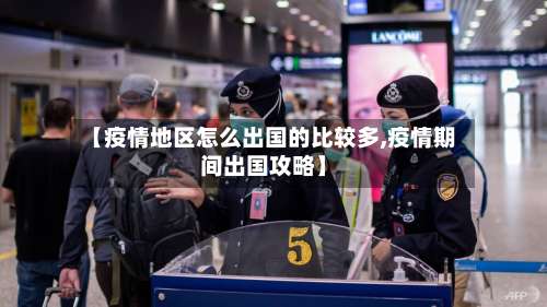 【疫情地区怎么出国的比较多,疫情期间出国攻略】-第2张图片