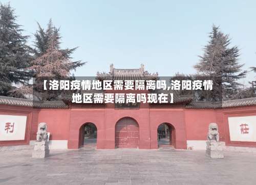 【洛阳疫情地区需要隔离吗,洛阳疫情地区需要隔离吗现在】-第3张图片